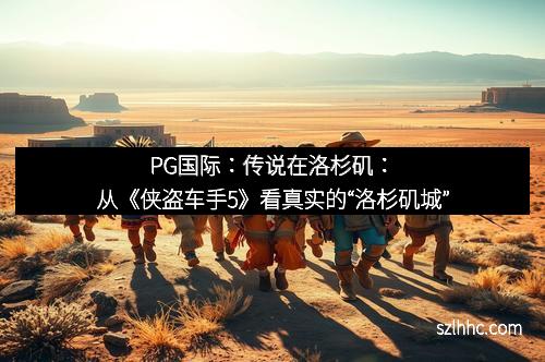 PG国际：传说在洛杉矶：从《侠盗车手5》看真实的“洛杉矶城”